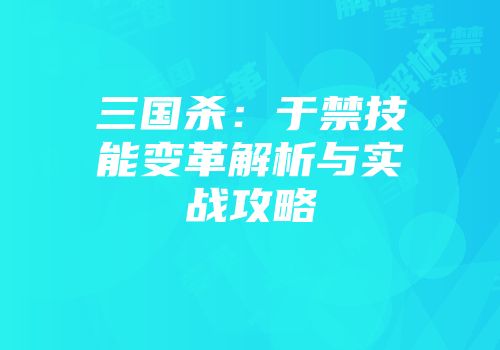 三国杀：于禁技能变革解析与实战攻略