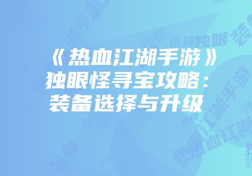 《热血江湖手游》独眼怪寻宝攻略：装备选择与升级