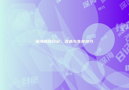 深海探险日记：改造与生存技巧