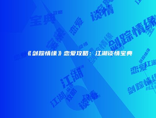 《剑踪情缘》恋爱攻略：江湖谈情宝典