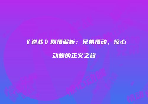 《逆战》剧情解析：兄弟情动，惊心动魄的正义之旅