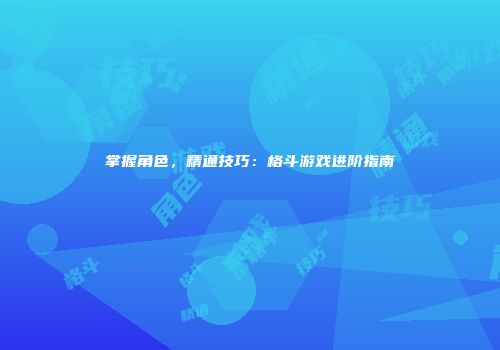掌握角色，精通技巧：格斗游戏进阶指南