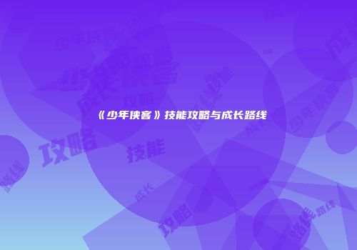 《少年侠客》技能攻略与成长路线