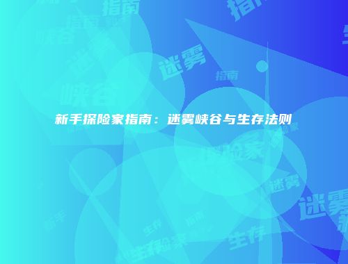 新手探险家指南：迷雾峡谷与生存法则
