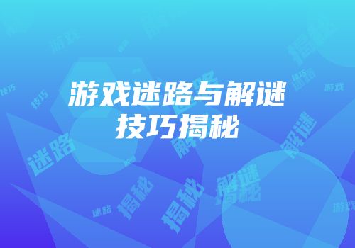 游戏迷路与解谜技巧揭秘
