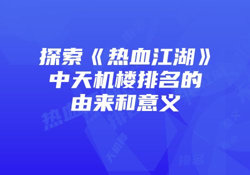 探索《热血江湖》中天机楼排名的由来和意义