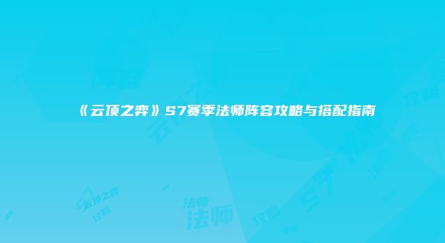 《云顶之弈》S7赛季法师阵容攻略与搭配指南
