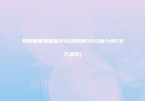 阴阳师哪里刷金币快(阴阳师300体力换28万金币)