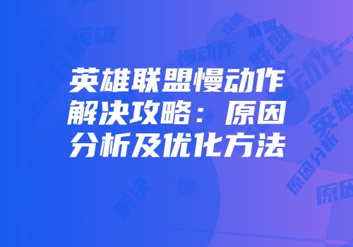 英雄联盟慢动作解决攻略：原因分析及优化方法