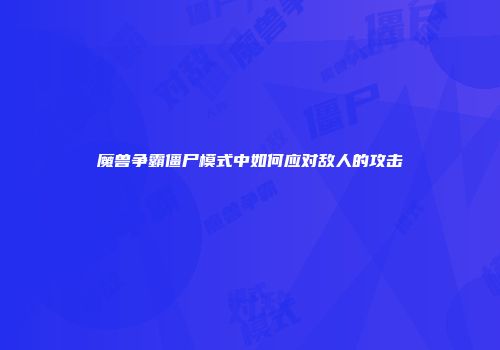 魔兽争霸僵尸模式中如何应对敌人的攻击