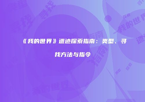 《我的世界》遗迹探索指南：类型、寻找方法与指令