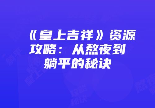 《皇上吉祥》资源攻略：从熬夜到躺平的秘诀