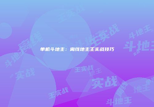单机斗地主：离线地主王实战技巧