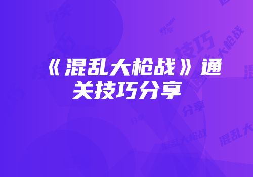 《混乱大枪战》通关技巧分享