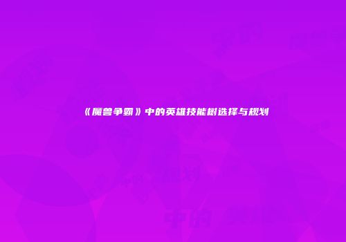 《魔兽争霸》中的英雄技能树选择与规划