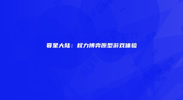 暮星大陆：权力博弈原型游戏体验