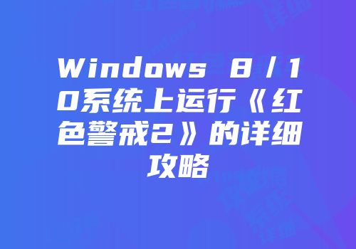 Windows 8／10系统上运行《红色警戒2》的详细攻略
