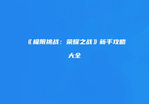 《极限挑战：荣耀之战》新手攻略大全