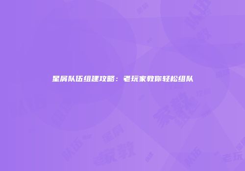 星屑队伍组建攻略：老玩家教你轻松组队