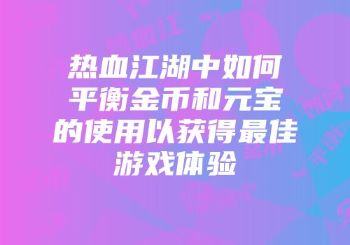 热血江湖中如何平衡金币和元宝的使用以获得最佳游戏体验