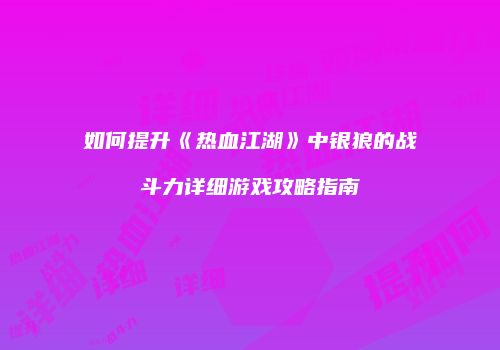 如何提升《热血江湖》中银狼的战斗力详细游戏攻略指南