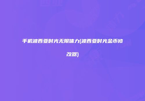 手机波西亚时光无限体力(波西亚时光金币修改器)