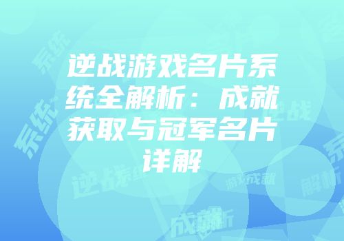 逆战游戏名片系统全解析：成就获取与冠军名片详解