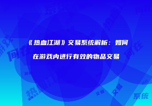 《热血江湖》交易系统解析：如何在游戏内进行有效的物品交易