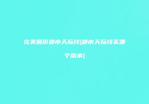 完美圆形都市天际线(都市天际线买哪个版本)