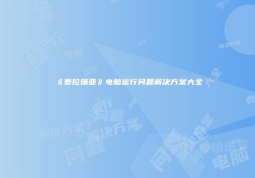 《泰拉瑞亚》电脑运行问题解决方案大全