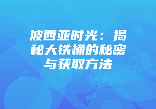 波西亚时光：揭秘大铁桶的秘密与获取方法