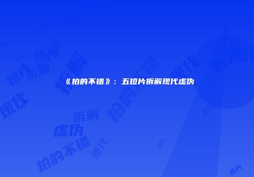 《拍的不错》：五短片拆解现代虚伪