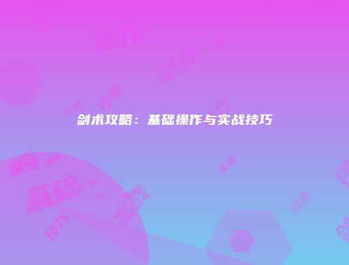 剑术攻略：基础操作与实战技巧