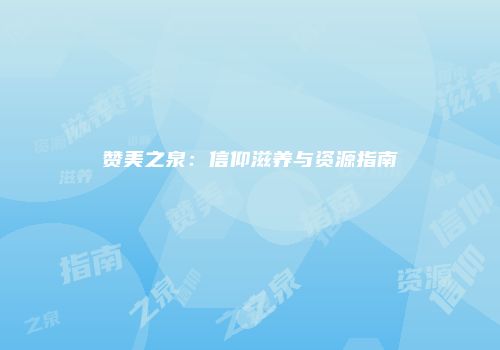 赞美之泉：信仰滋养与资源指南