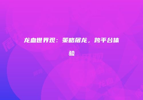 龙血世界观：策略屠龙，跨平台体验