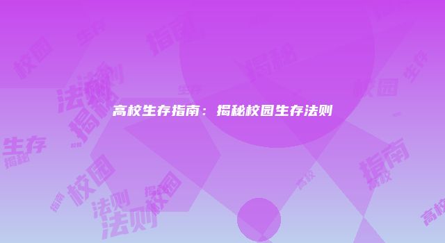 高校生存指南：揭秘校园生存法则
