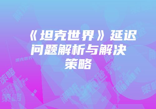《坦克世界》延迟问题解析与解决策略