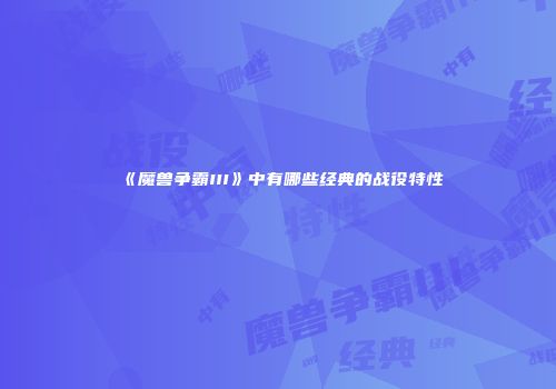 《魔兽争霸III》中有哪些经典的战役特性