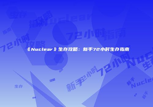 《Nuclear》生存攻略：新手72小时生存指南