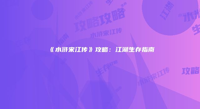《水浒宋江传》攻略：江湖生存指南