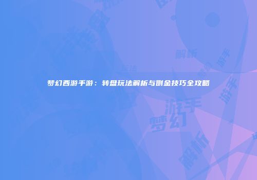 梦幻西游手游：转盘玩法解析与倒金技巧全攻略