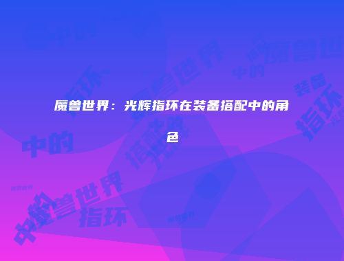 魔兽世界：光辉指环在装备搭配中的角色