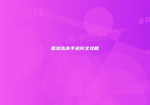 篮球高高手进阶全攻略
