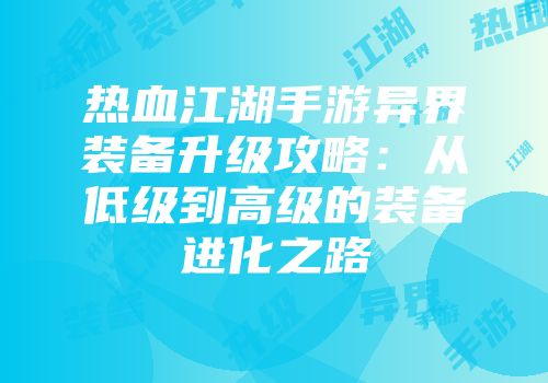 热血江湖手游异界装备升级攻略：从低级到高级的装备进化之路