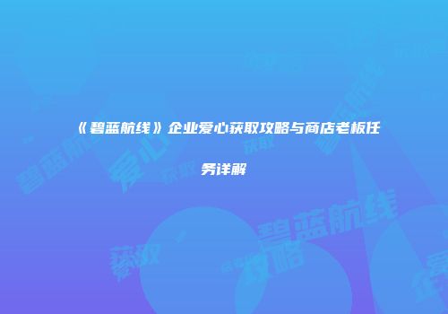 《碧蓝航线》企业爱心获取攻略与商店老板任务详解