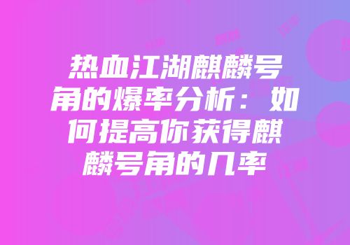 热血江湖麒麟号角的爆率分析：如何提高你获得麒麟号角的几率