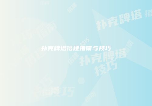扑克牌塔搭建指南与技巧