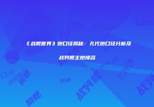 《战舰世界》炮口径揭秘：孔代炮口径分析及战列舰主炮排名