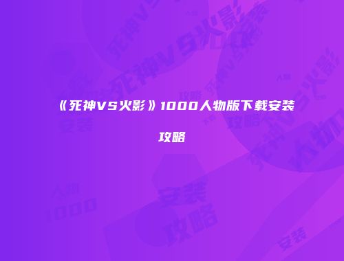 《死神VS火影》1000人物版下载安装攻略