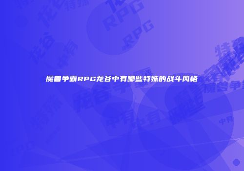 魔兽争霸RPG龙谷中有哪些特殊的战斗风格